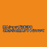 同人ショップにおけるこれからの同人ソフトについて