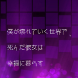 僕が壊れていく世界で、死んだ彼女は幸福に暮らす